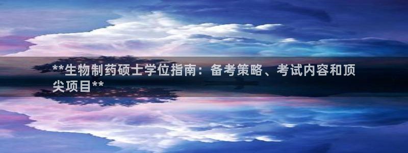 9游会老哥：**生物制药硕士学位指南：备考策略、考试内容和顶
尖项目**