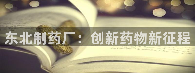 ag九游老哥俱乐部：东北制药厂：创新药物新征程
