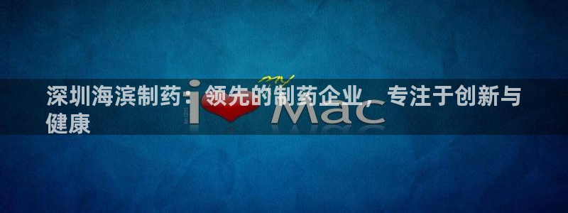 九游会老哥俱乐部官网首页：深圳海滨制药：领先的制药企业，专注于创新与
健康