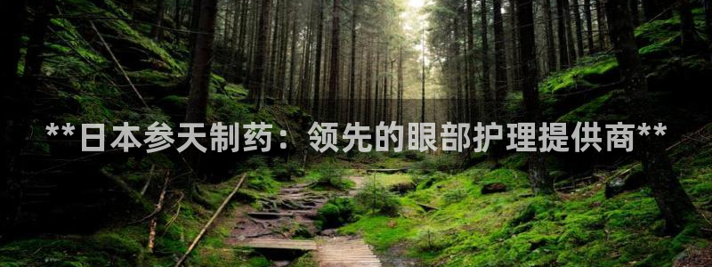 九游会老哥必备的交流社区九：**日本参天制药：领先的眼部护理提供商**