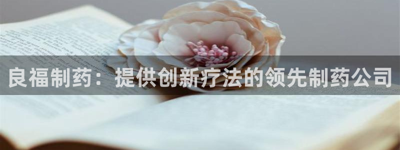 ag九游会老哥：良福制药：提供创新疗法的领先制药公司