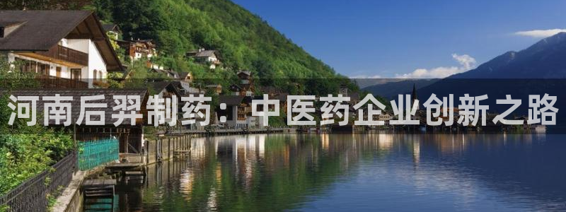 ag九游会老哥俱乐部：河南后羿制药：中医药企业创新之路