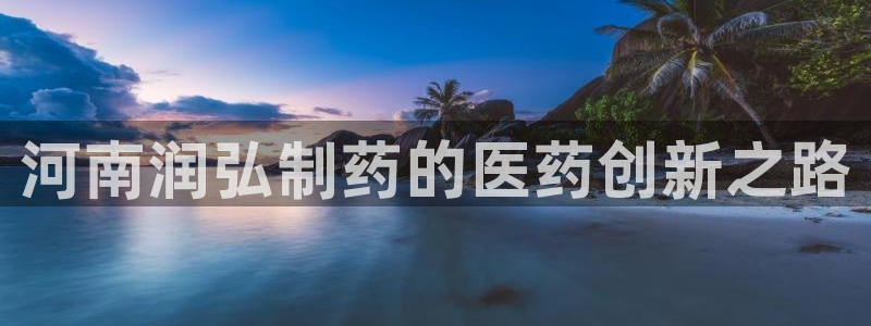 九游会老哥俱乐部官网首页论坛：河南润弘制药的医药创新之路
