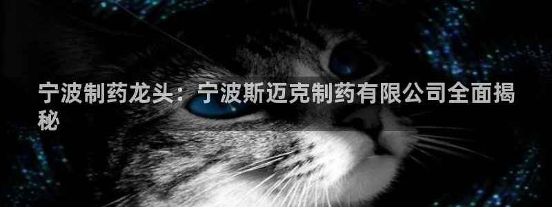 九游会老哥俱乐部论坛版：宁波制药龙头：宁波斯迈克制药有限公司全面揭
秘