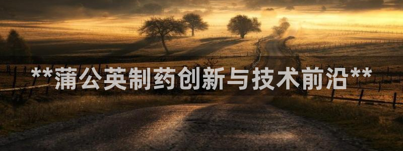 九游老哥俱乐部官网登录网址：**蒲公英制药创新与技术前沿**