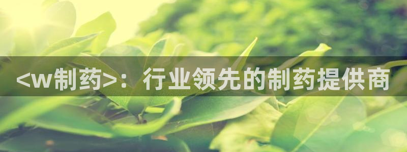 九游老哥俱乐部官网登录网址：<w制药>：行业领先的制药提供商