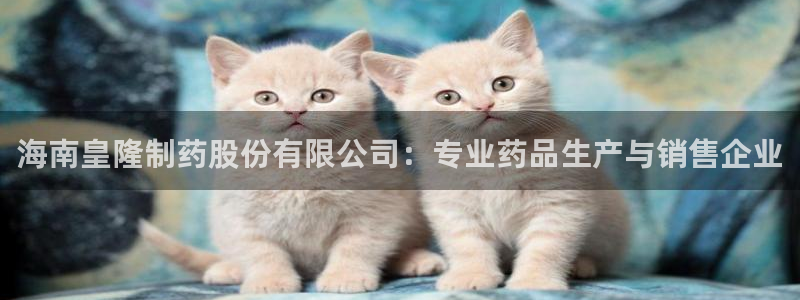 九游会老哥俱乐部：海南皇隆制药股份有限公司：专业药品生产与销售企业