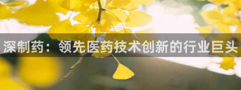 九游会老哥俱乐部社区论坛：深制药：领先医药技术创新的行业巨头