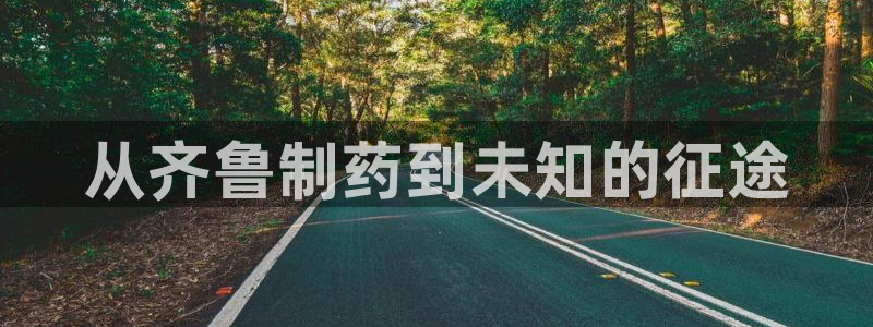 九游会老哥俱乐部社区论坛：从齐鲁制药到未知的征途