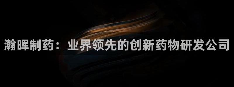 九游会老哥俱乐部交流社区：瀚晖制药：业界领先的创新药物研发公司
