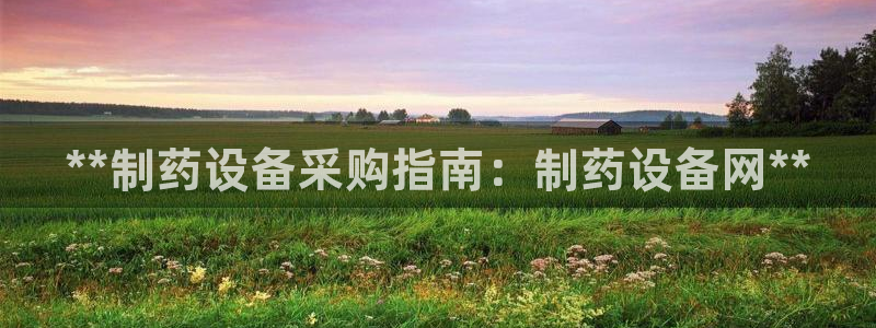 usdt九游会老哥俱乐部：**制药设备采购指南：制药设备网**