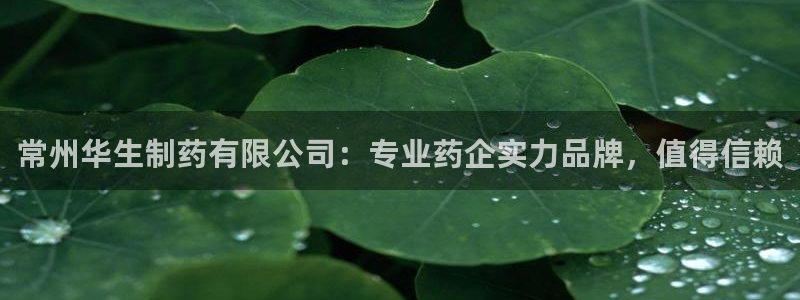 老哥俱乐部是干什么的：常州华生制药有限公司：专业药企实力品牌，值得信赖