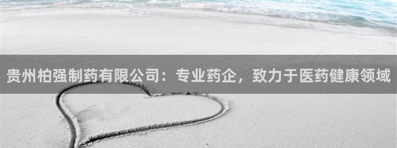 九游会老哥俱乐部：贵州柏强制药有限公司：专业药企，致力于医药健康领域