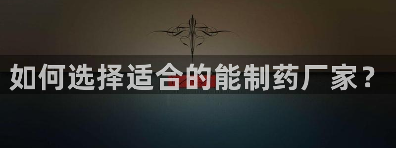九游会老哥俱乐部官网：如何选择适合的能制药厂家？