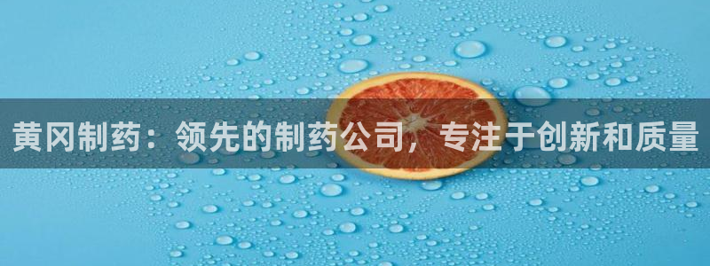 九游会老哥俱乐部社区论坛：黄冈制药：领先的制药公司，专注于创新和质量