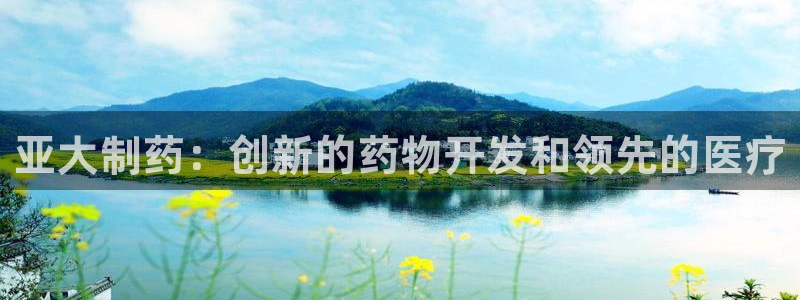 老哥吧九游会：亚大制药：创新的药物开发和领先的医疗