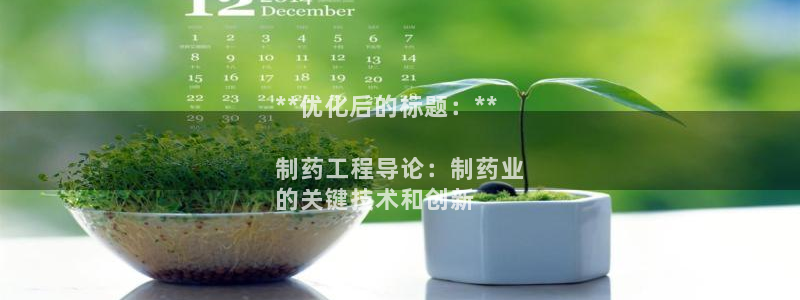 九游会老哥俱乐部官网首页：**优化后的标题：**

制药工程导论：制药业
的关键技术和创新