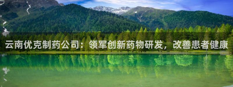 九游会老哥俱乐部论坛版：云南优克制药公司：领军创新药物研发，改善患者健康