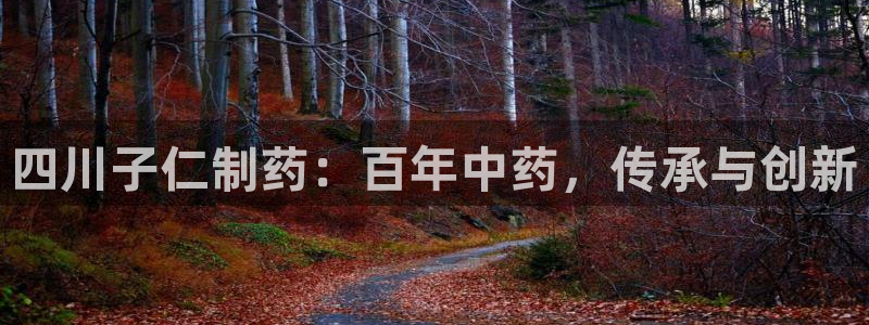 九游会老哥俱乐部官网首页：四川子仁制药：百年中药，传承与创新