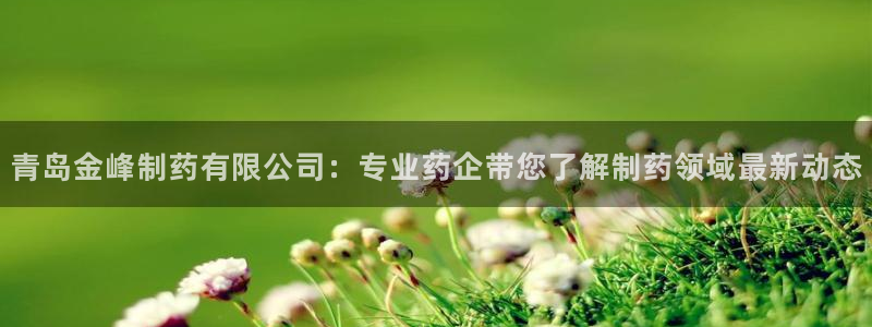j9九游会老哥俱乐部交流区：青岛金峰制药有限公司：专业药企带您了解制药领域最新动态