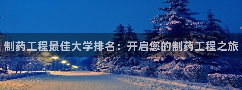 九游会老哥俱乐部官方网站：制药工程最佳大学排名：开启您的制药工程之旅