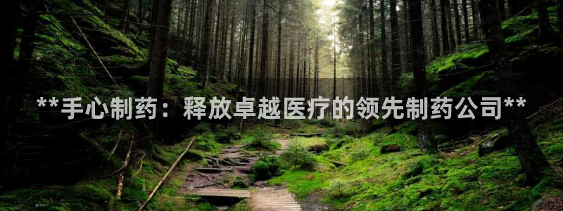 九游会老哥必备的交流社区：**手心制药：释放卓越医疗的领先制药公司**