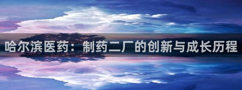 老哥俱乐部是干什么的啊：哈尔滨医药：制药二厂的创新与成长历程