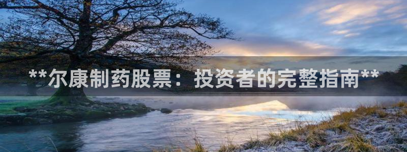 九游会老哥俱乐部：**尔康制药股票：投资者的完整指南**