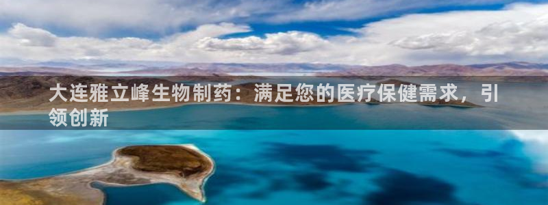 九游会老哥俱乐部交流社区：大连雅立峰生物制药：满足您的医疗保健需求，引
领创新
