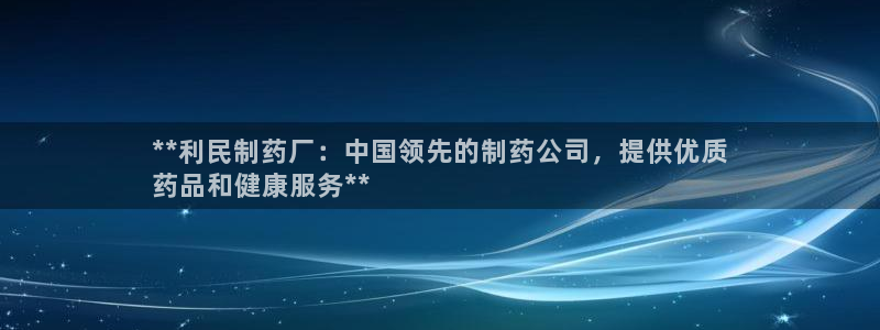 老哥吧九游会下架吗：**利民制药厂：中国领先的制药公司，提供优质
药品和健康服务**