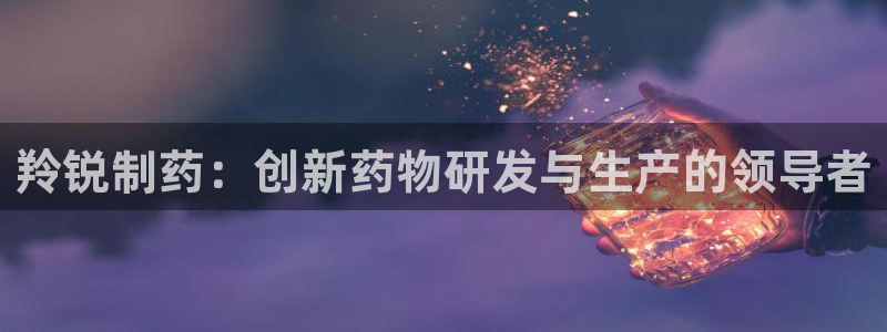 老哥俱乐部是干什么的啊：羚锐制药：创新药物研发与生产的领导者