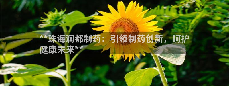 老哥俱乐部是干什么的啊：**珠海润都制药：引领制药创新，呵护
健康未来**