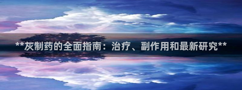 ag九游老哥俱乐部：**灰制药的全面指南：治疗、副作用和最新研究**