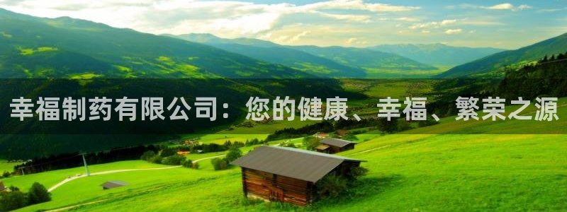 j9九游会老哥俱乐部交流区：幸福制药有限公司：您的健康、幸福、繁荣之源