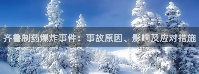 九游会老哥俱乐部必备的交流社区：齐鲁制药爆炸事件：事故原因、影响及应对措施
