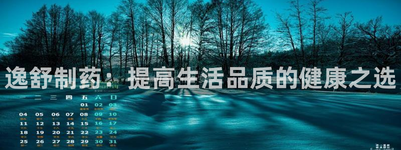 九游老哥俱乐部官网登录不了：逸舒制药：提高生活品质的健康之选