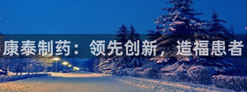 老哥俱乐部是干什么的啊：康泰制药：领先创新，造福患者
