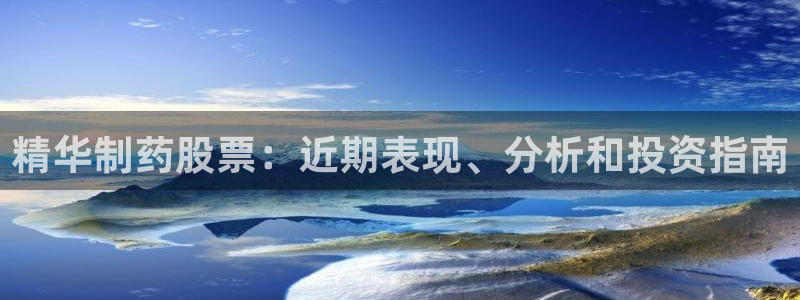 9游会老哥俱乐部：精华制药股票：近期表现、分析和投资指南