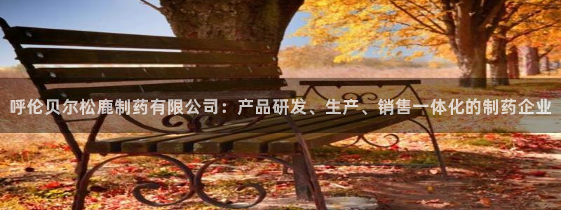 九游会老哥俱乐部官网：呼伦贝尔松鹿制药有限公司：产品研发、生产、销售一体化的制药企业