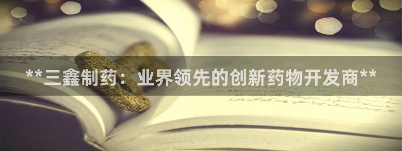 九游会老哥俱乐部官网首页：**三鑫制药：业界领先的创新药物开发商**