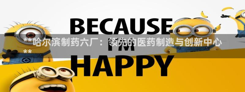 九游会老哥俱乐部官网首页论坛：**哈尔滨制药六厂：领先的医药制造与创新中心
**