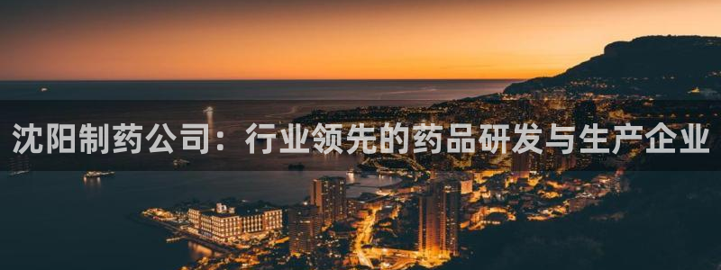 九游会老哥俱乐部官网：沈阳制药公司：行业领先的药品研发与生产企业