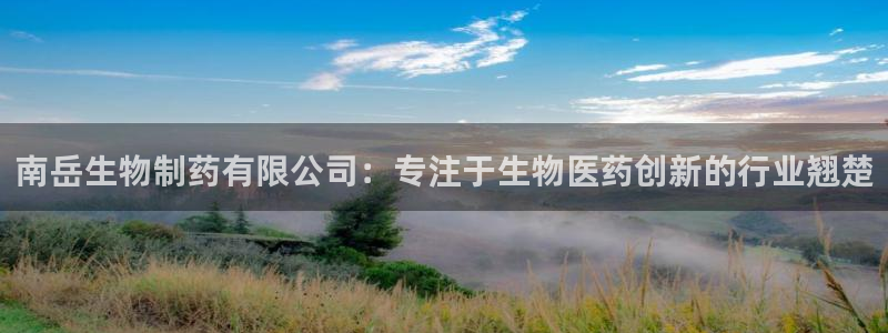 老哥俱乐部是干什么的：南岳生物制药有限公司：专注于生物医药创新的行业翘楚