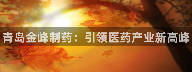 九游会老哥必备的交流社区：青岛金峰制药：引领医药产业新高峰