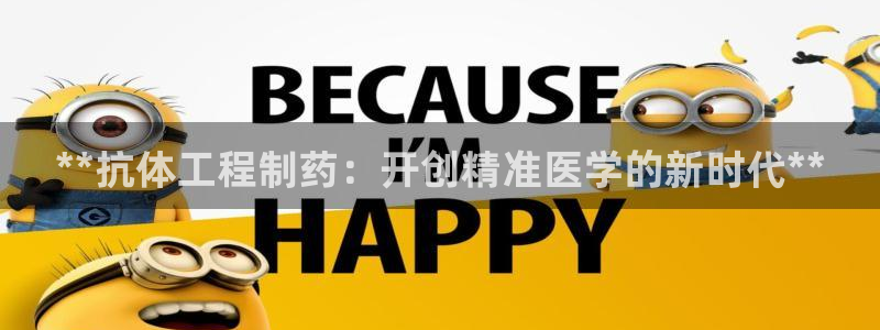 九游会老哥俱乐部论坛版：**抗体工程制药：开创精准医学的新时代**