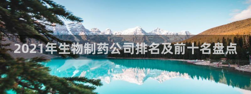 ag九游老哥俱乐部：2021年生物制药公司排名及前十名盘点