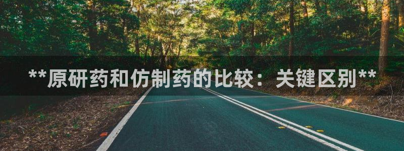 九游会老哥俱乐部：**原研药和仿制药的比较：关键区别**